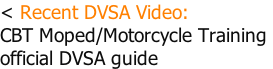< Recent DVSA Video: CBT Moped/Motorcycle Training  official DVSA guide